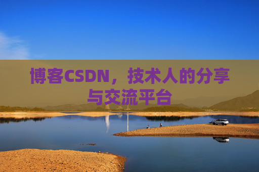 博客CSDN，技术人的分享与交流平台